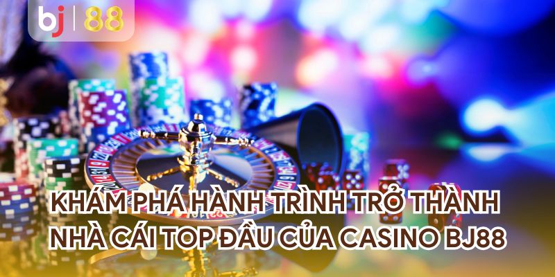 Khám phá hành trình trở thành nhà cái top đầu của casino BJ88